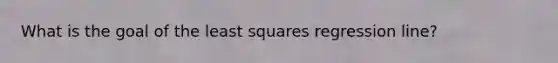 What is the goal of the least squares regression line?