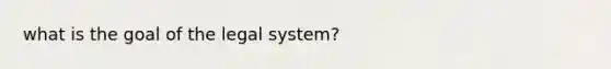 what is the goal of the legal system?