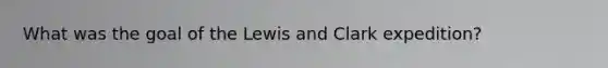 What was the goal of the Lewis and Clark expedition?