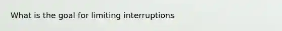 What is the goal for limiting interruptions