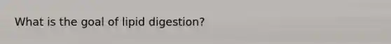 What is the goal of lipid digestion?