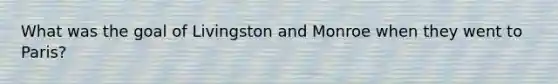 What was the goal of Livingston and Monroe when they went to Paris?