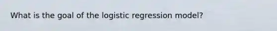 What is the goal of the logistic regression model?