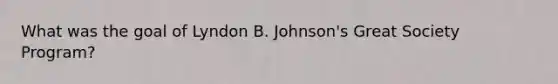 What was the goal of Lyndon B. Johnson's Great Society Program?