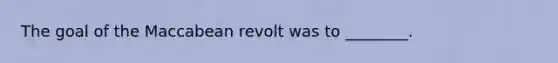 The goal of the Maccabean revolt was to ________.