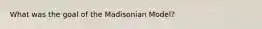 What was the goal of the Madisonian Model?