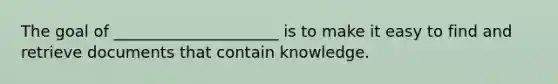 The goal of _____________________ is to make it easy to find and retrieve documents that contain knowledge.