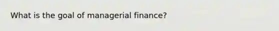 What is the goal of managerial finance?