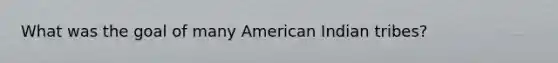 What was the goal of many American Indian tribes?