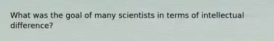 What was the goal of many scientists in terms of intellectual difference?