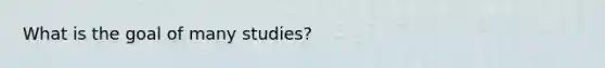 What is the goal of many studies?