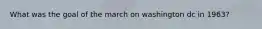 What was the goal of the march on washington dc in 1963?