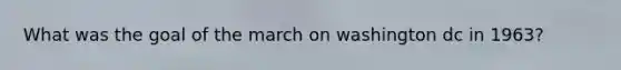 What was the goal of the march on washington dc in 1963?
