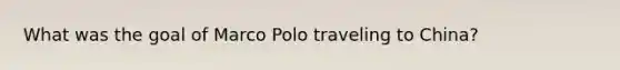 What was the goal of Marco Polo traveling to China?