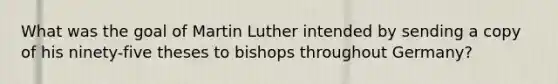 What was the goal of Martin Luther intended by sending a copy of his ninety-five theses to bishops throughout Germany?