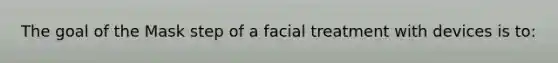 The goal of the Mask step of a facial treatment with devices is to: