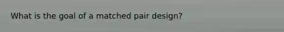 What is the goal of a matched pair design?