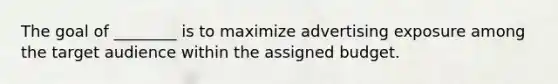 The goal of ________ is to maximize advertising exposure among the target audience within the assigned budget.