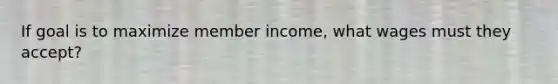 If goal is to maximize member income, what wages must they accept?