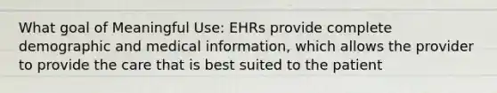 What goal of Meaningful Use: EHRs provide complete demographic and medical information, which allows the provider to provide the care that is best suited to the patient