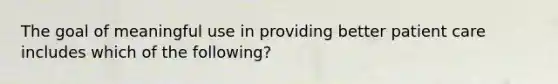 The goal of meaningful use in providing better patient care includes which of the following?