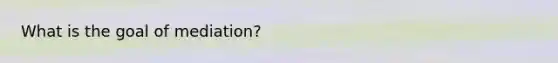 What is the goal of mediation?