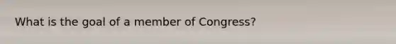 What is the goal of a member of Congress?