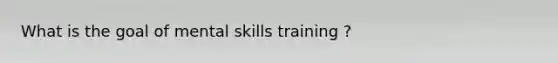 What is the goal of mental skills training ?