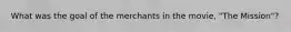 What was the goal of the merchants in the movie, "The Mission"?
