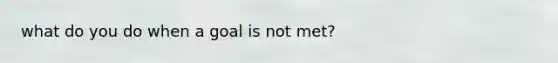 what do you do when a goal is not met?