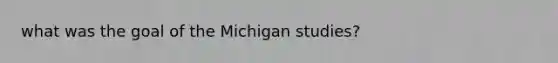 what was the goal of the Michigan studies?