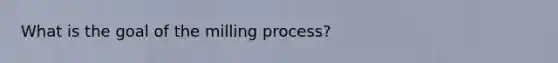 What is the goal of the milling process?