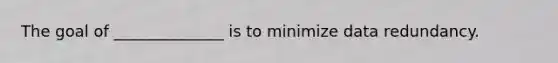 The goal of ______________ is to minimize data redundancy.​