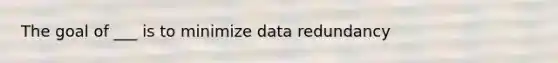 The goal of ___ is to minimize data redundancy