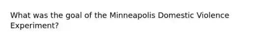 What was the goal of the Minneapolis Domestic Violence Experiment?