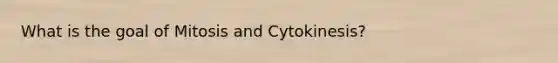 What is the goal of Mitosis and Cytokinesis?