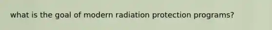 what is the goal of modern radiation protection programs?