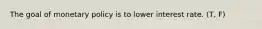 The goal of monetary policy is to lower interest rate. (T, F)