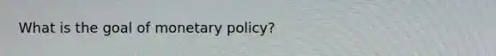 What is the goal of monetary policy?