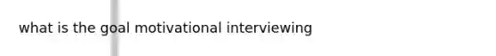 what is the goal motivational interviewing