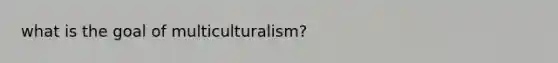 what is the goal of multiculturalism?