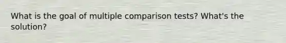 What is the goal of multiple comparison tests? What's the solution?