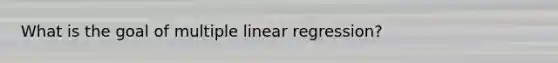 What is the goal of multiple linear regression?