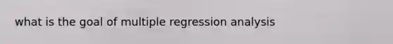 what is the goal of multiple regression analysis