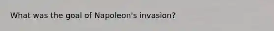 What was the goal of Napoleon's invasion?