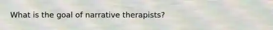 What is the goal of narrative therapists?