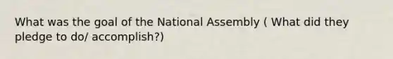 What was the goal of the National Assembly ( What did they pledge to do/ accomplish?)