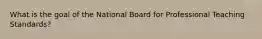 What is the goal of the National Board for Professional Teaching Standards?