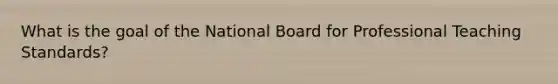 What is the goal of the National Board for Professional Teaching Standards?