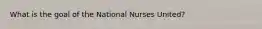 What is the goal of the National Nurses United?